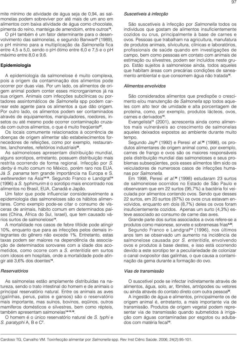 O ph também é um fator determinante para o desenvolvimento das salmonelas, e segundo Banwart 5 (1989), o ph mínimo para a multiplicação da Salmonella fica entre 4,5 a 5,0, sendo o ph ótimo entre 6,0