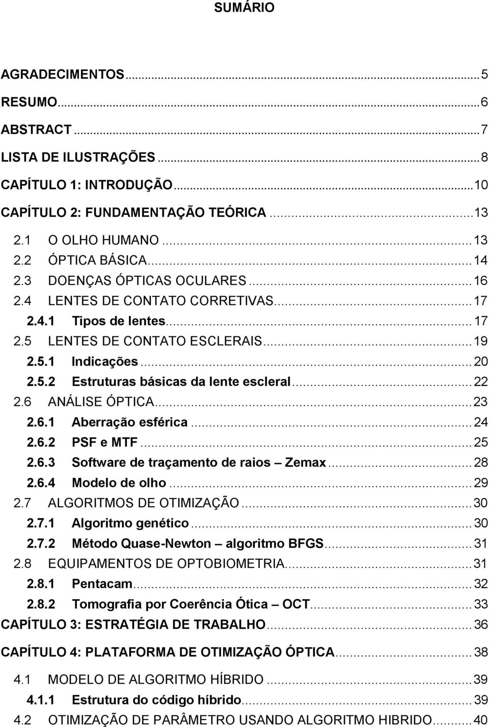 .. 22 2.6 ANÁLISE ÓPTICA... 23 2.6.1 Aberração esférica... 24 2.6.2 PSF e MTF... 25 2.6.3 Software de traçamento de raios Zemax... 28 2.6.4 Modelo de olho... 29 2.7 ALGORITMOS DE OTIMIZAÇÃO... 30 2.7.1 Algoritmo genético.