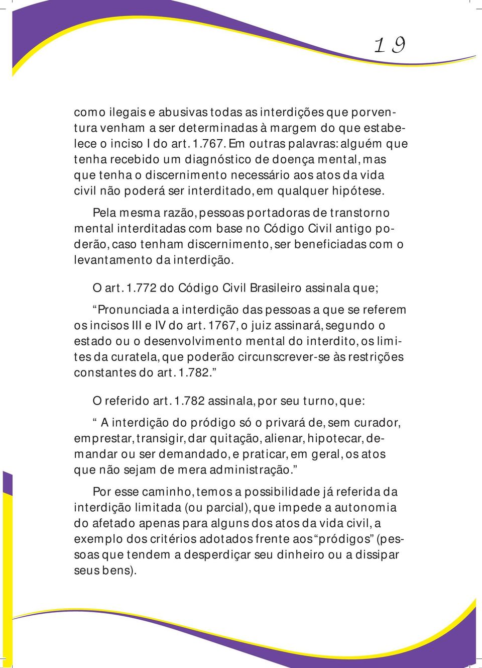 Pela mesma razão, pessoas portadoras de transtorno mental interditadas com base no Código Civil antigo poderão, caso tenham discernimento, ser beneficiadas com o levantamento da interdição. O art. 1.