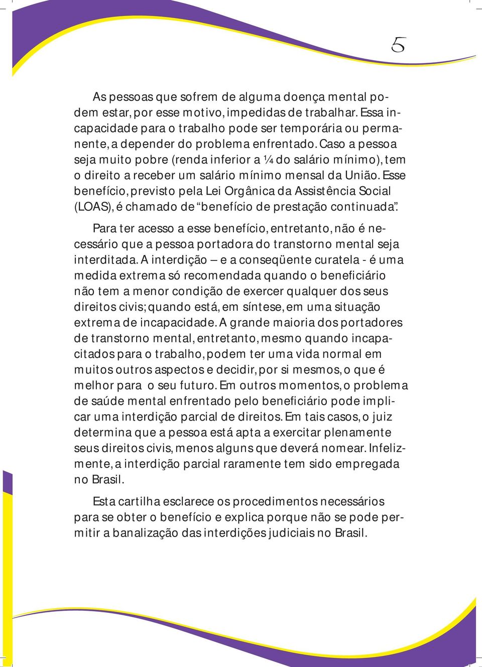 Caso a pessoa seja muito pobre (renda inferior a ¼ do salário mínimo), tem o direito a receber um salário mínimo mensal da União.