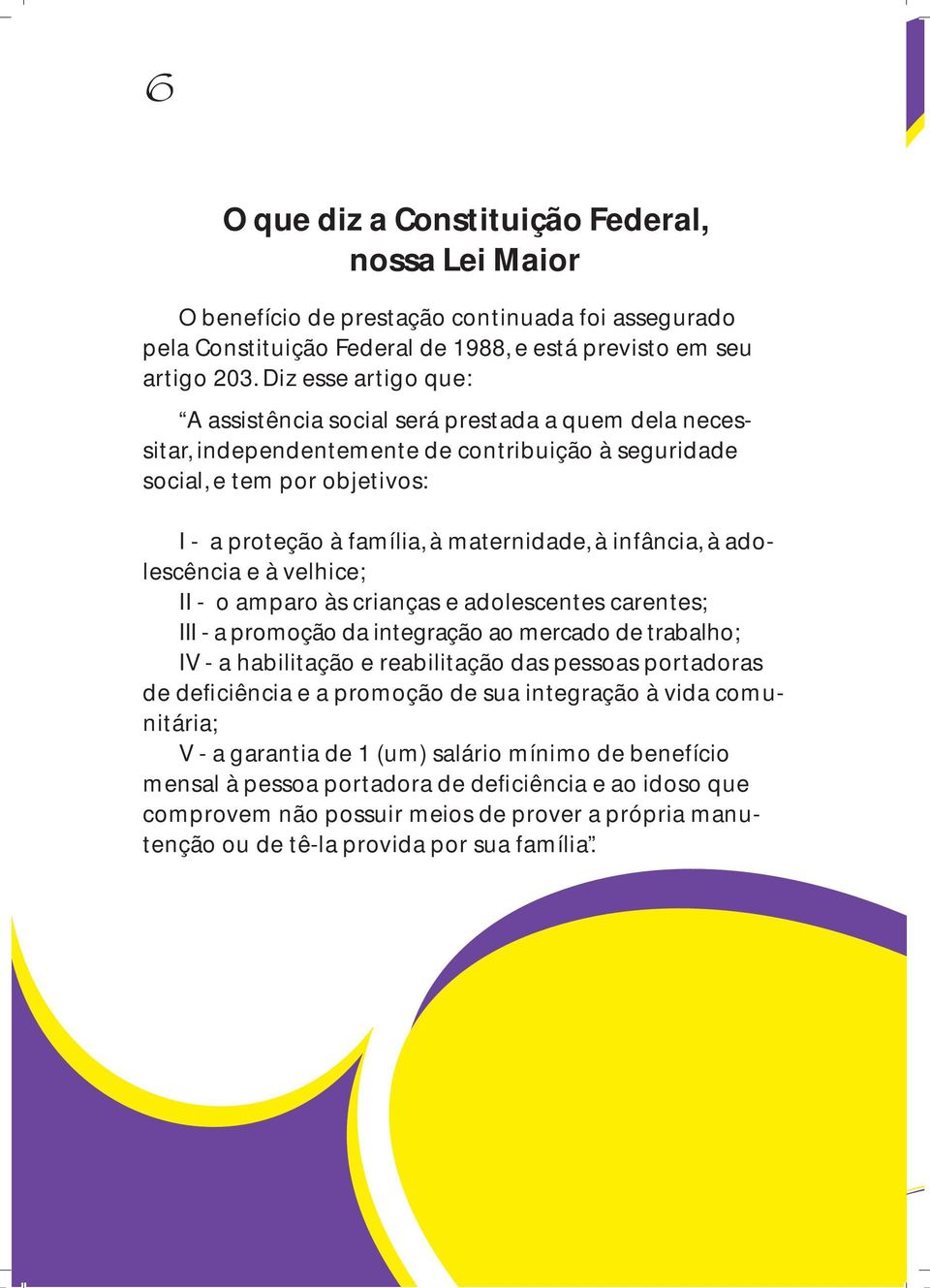 infância, à adolescência e à velhice; II - o amparo às crianças e adolescentes carentes; III - a promoção da integração ao mercado de trabalho; IV - a habilitação e reabilitação das pessoas