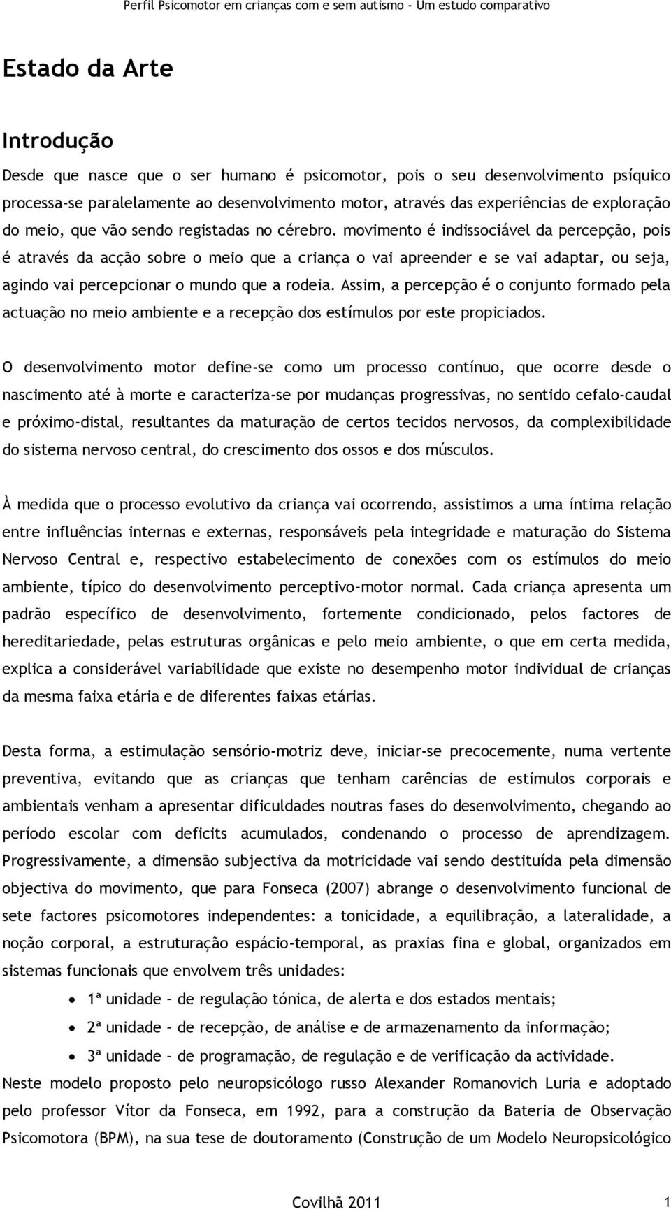 movimento é indissociável da percepção, pois é através da acção sobre o meio que a criança o vai apreender e se vai adaptar, ou seja, agindo vai percepcionar o mundo que a rodeia.