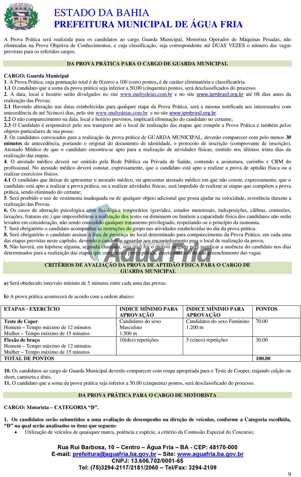 A Prova Prática, cuja pontuação total é de 0(zero) a 100 (cem) pontos, é de caráter eliminatória e classificatória. 1.1 O candidato que a soma da prova prática seja inferior a 50,00 (cinquenta) pontos, será desclassificados do processo.