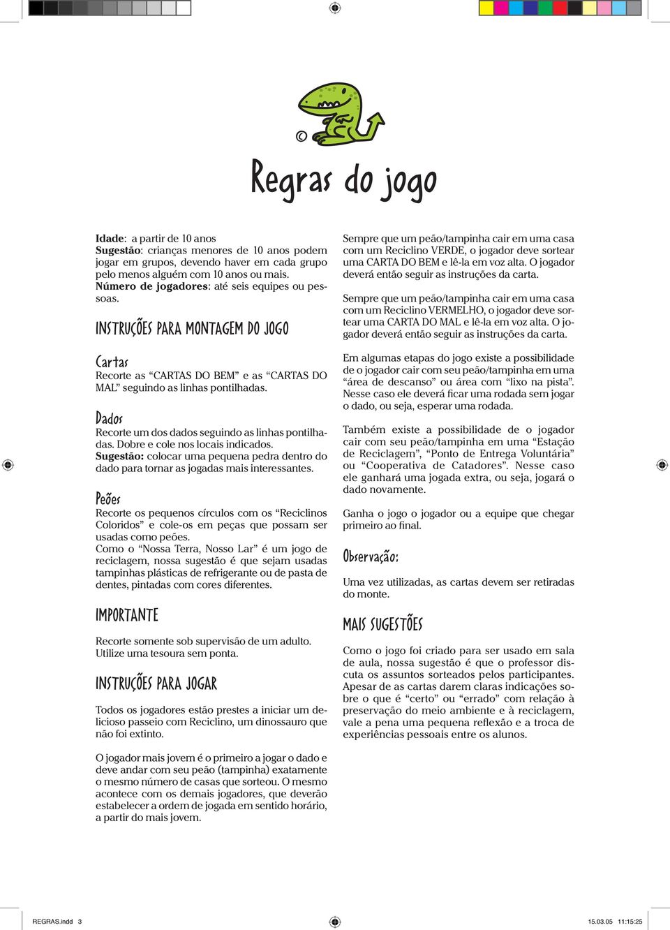 Dados Recorte um dos dados seguindo as linhas pontilhadas. Dobre e cole nos locais indicados. Sugestão: colocar uma pequena pedra dentro do dado para tornar as jogadas mais interessantes.