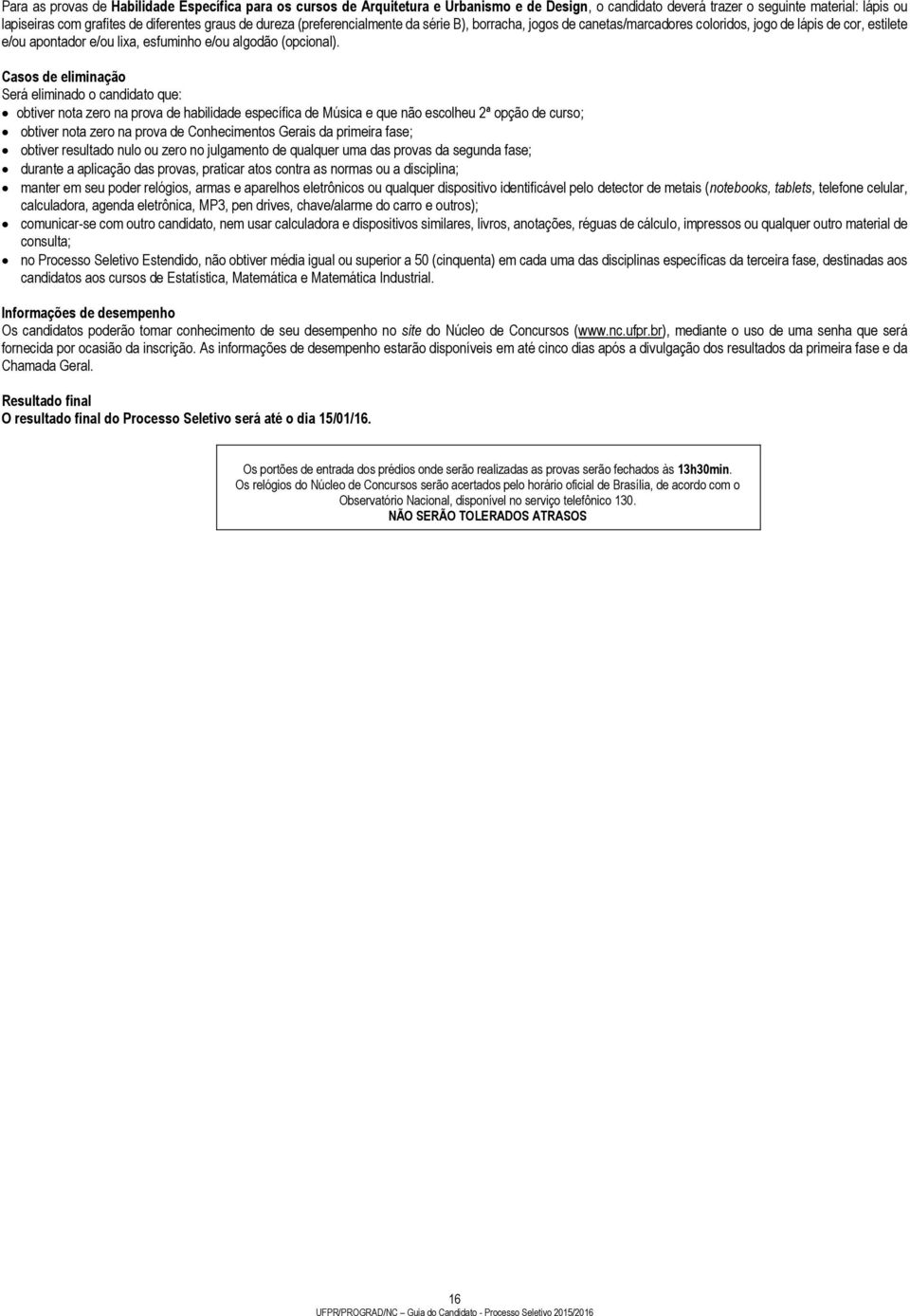 Casos de eliminação Será eliminado o candidato que: obtiver nota zero na prova de habilidade específica de Música e que não escolheu 2ª opção de curso; obtiver nota zero na prova de Conhecimentos