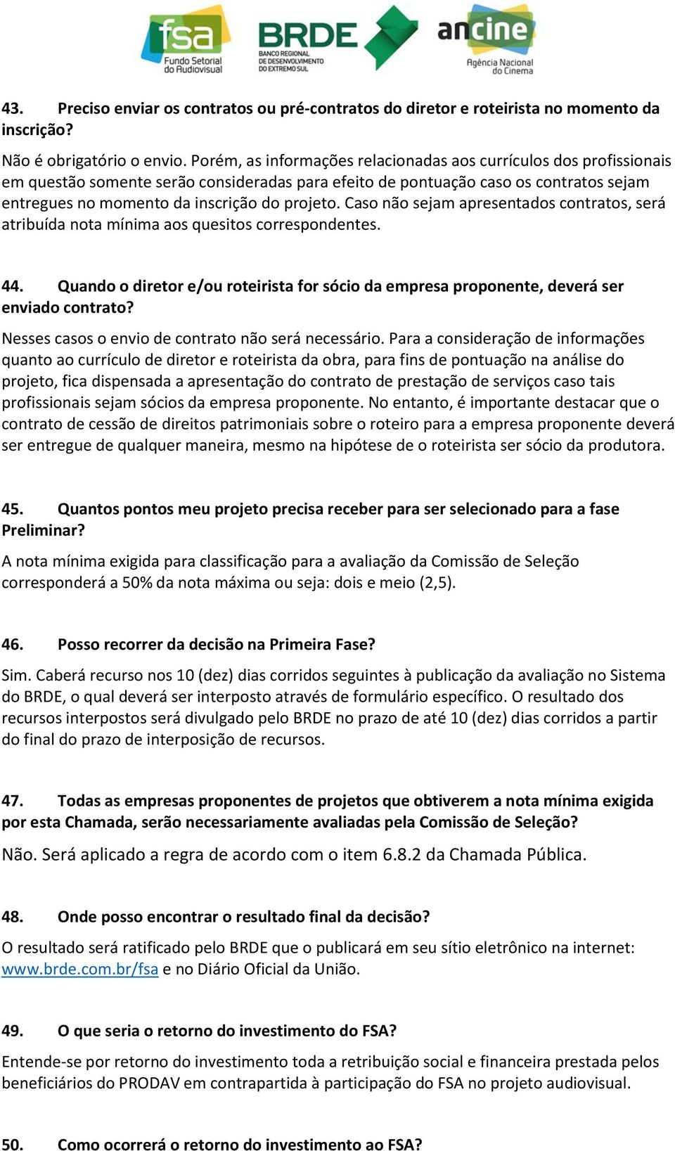 Caso não sejam apresentados contratos, será atribuída nota mínima aos quesitos correspondentes. 44. Quando o diretor e/ou roteirista for sócio da empresa proponente, deverá ser enviado contrato?