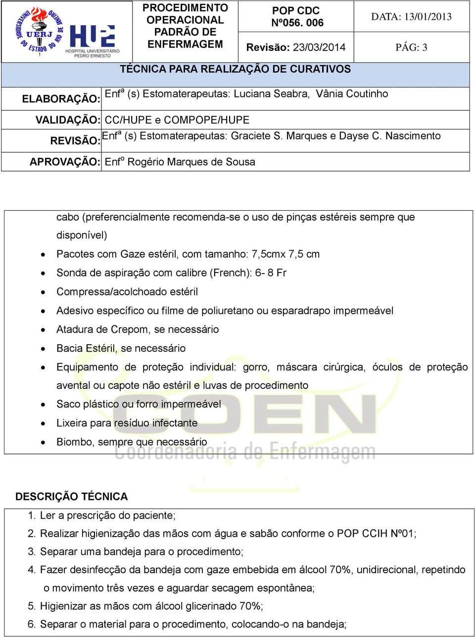 proteção individual: gorro, máscara cirúrgica, óculos de proteção avental ou capote não estéril e luvas de procedimento Saco plástico ou forro impermeável Lixeira para resíduo infectante Biombo,