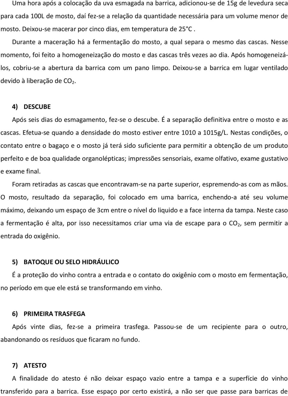 Nesse momento, foi feito a homogeneização do mosto e das cascas três vezes ao dia. Após homogeneizálos, cobriu-se a abertura da barrica com um pano limpo.