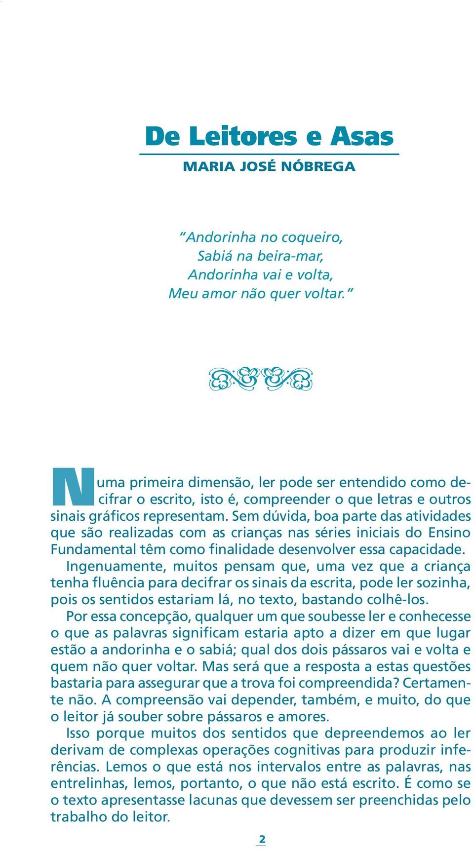 Sem dúvida, boa parte das atividades que são realizadas com as crianças nas séries iniciais do Ensino Fundamental têm como finalidade desenvolver essa capacidade.