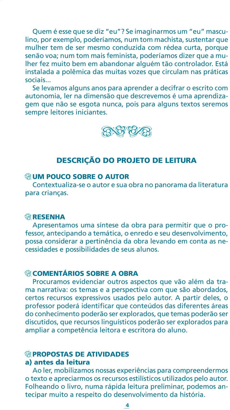 que a mulher fez muito bem em abandonar alguém tão controlador. Está instalada a polêmica das muitas vozes que circulam nas práticas sociais.