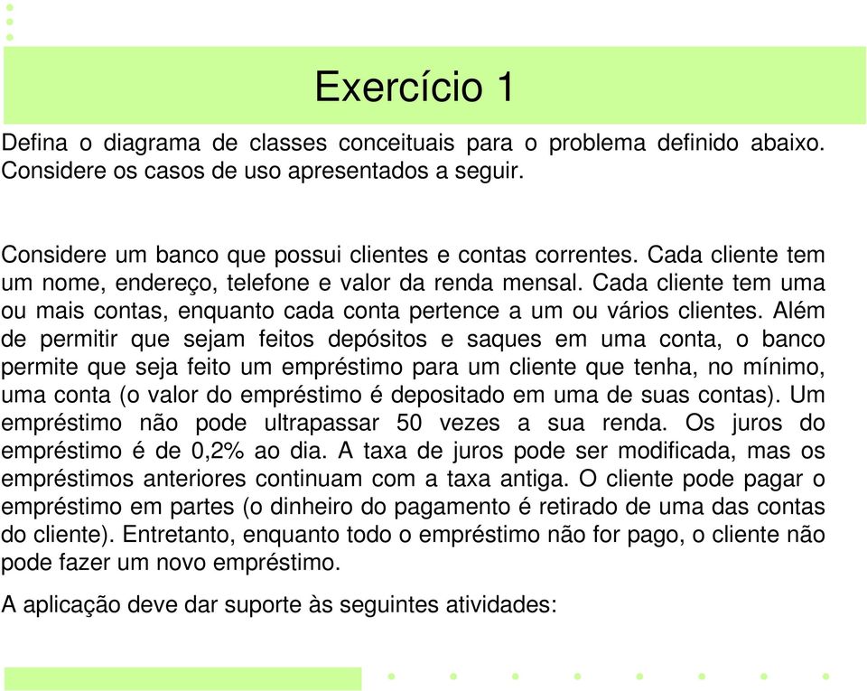 Além de permitir que sejam feitos depósitos e saques em uma conta, o banco permite que seja feito um empréstimo para um cliente que tenha, no mínimo, uma conta (o valor do empréstimo é depositado em