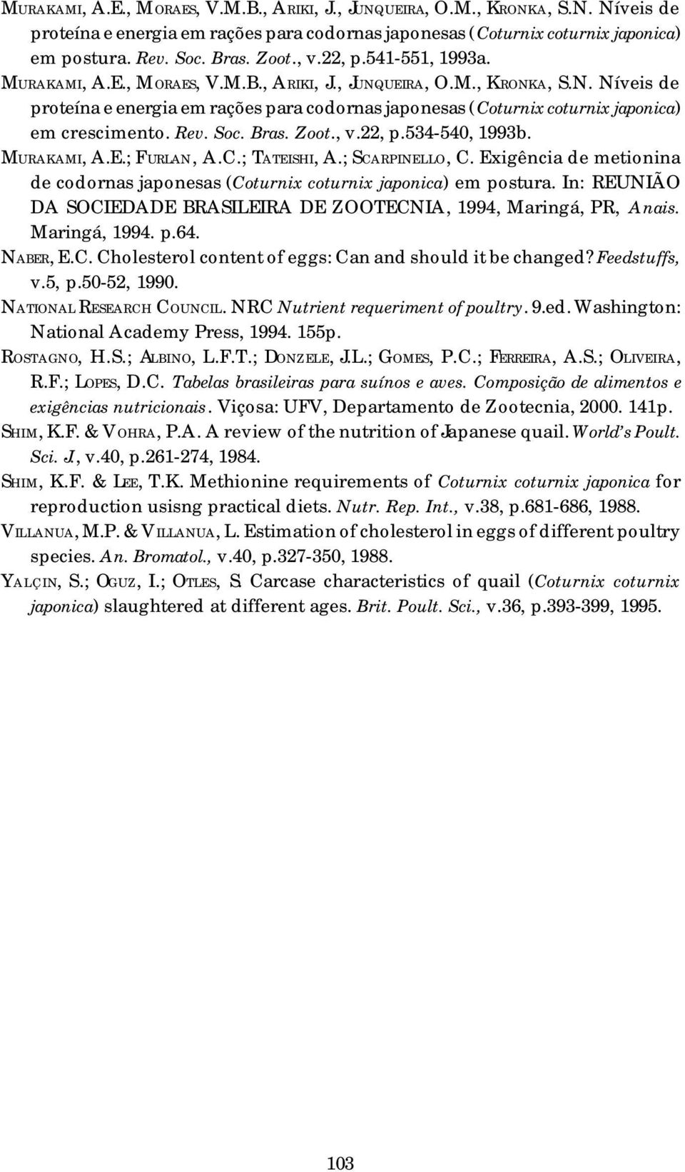 Rev. Soc. Bras. Zoot., v.22, p.534-540, 1993b. MURAKAMI, A.E.; FURLAN, A.C.; TATEISHI, A.; SCARPINELLO, C. Exigência de metionina de codornas japonesas (Coturnix coturnix japonica) em postura.