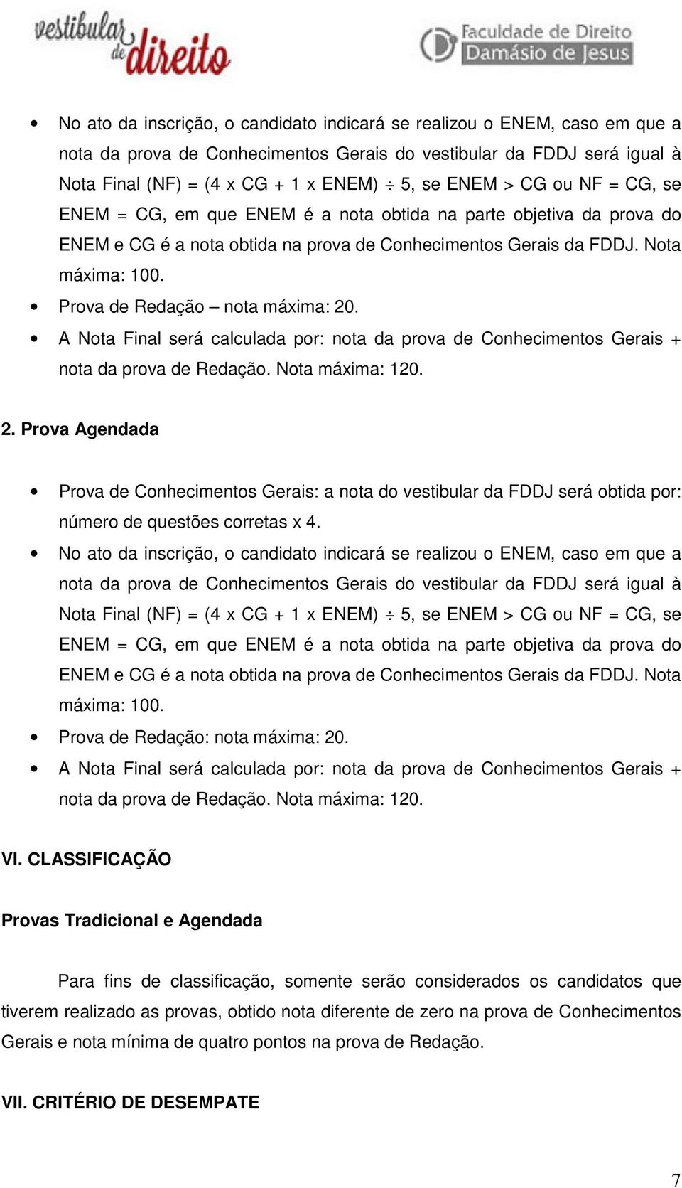 Prova de Redação nota máxima: 20. A Nota Final será calculada por: nota da prova de Conhecimentos Gerais + nota da prova de Redação. Nota máxima: 120. 2. Prova Agendada Prova de Conhecimentos Gerais: a nota do vestibular da FDDJ será obtida por: número de questões corretas x 4.