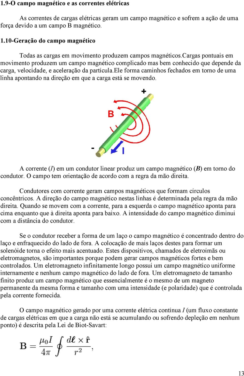 cargas pontuais em movimento produzem um campo magnético complicado mas bem conhecido que depende da carga, velocidade, e aceleração da partícula.