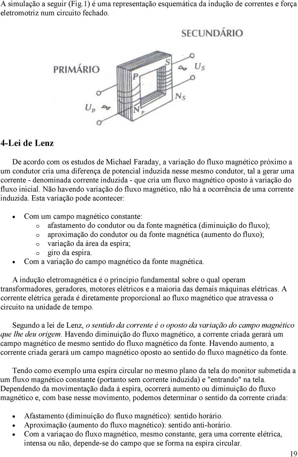 - denominada corrente induzida - que cria um fluxo magnético oposto à variação do fluxo inicial. Não havendo variação do fluxo magnético, não há a ocorrência de uma corrente induzida.