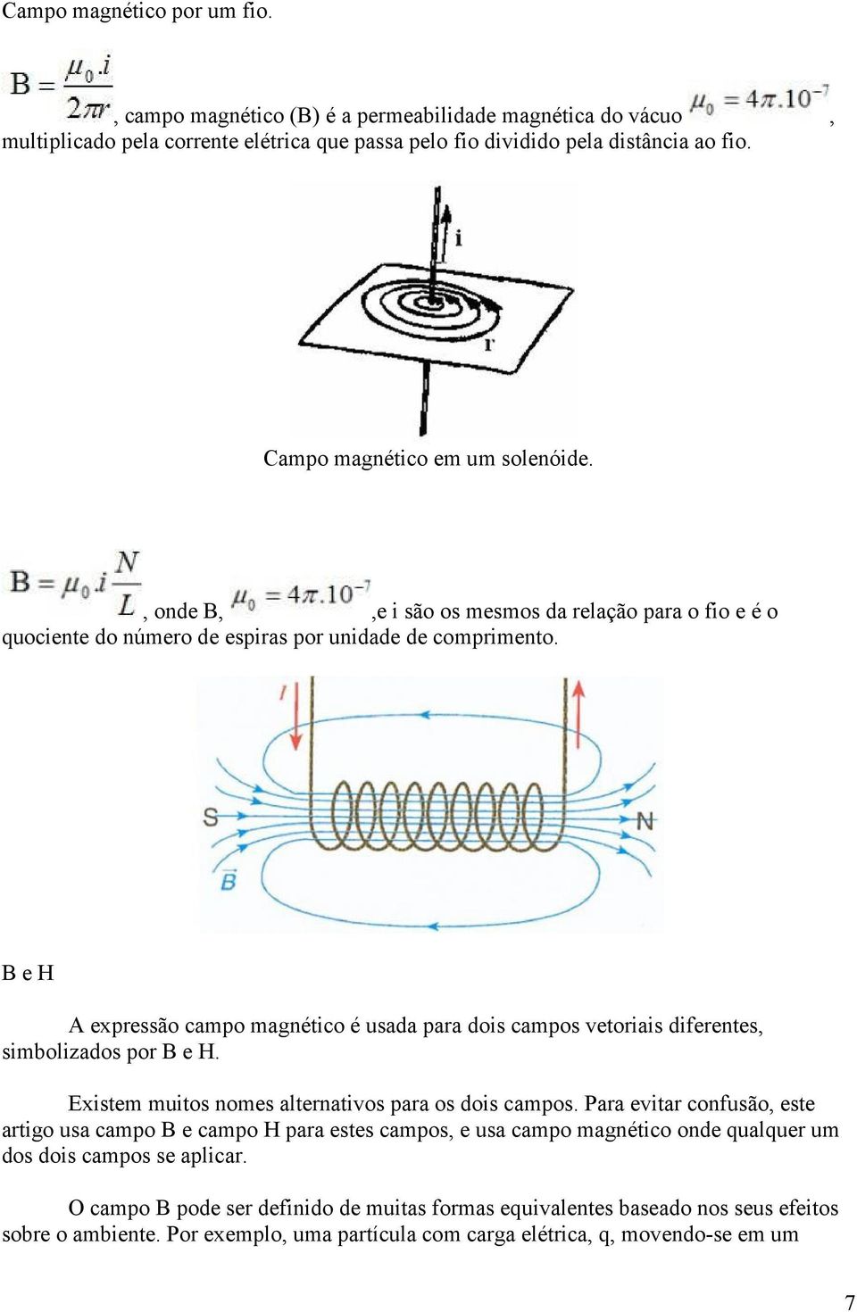 B e H A expressão campo magnético é usada para dois campos vetoriais diferentes, simbolizados por B e H. Existem muitos nomes alternativos para os dois campos.