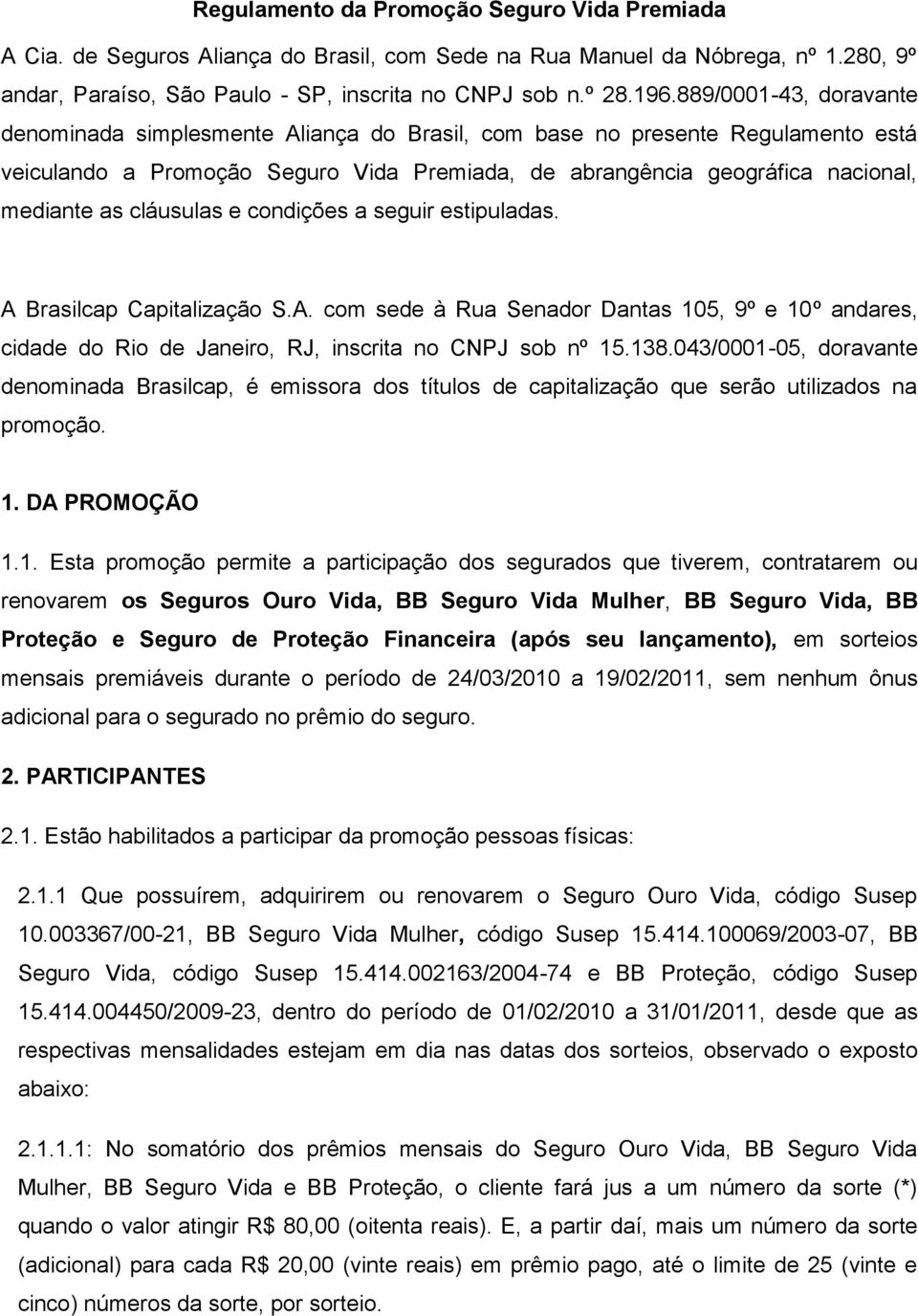 cláusulas e condições a seguir estipuladas. A Brasilcap Capitalização S.A. com sede à Rua Senador Dantas 105, 9º e 10º andares, cidade do Rio de Janeiro, RJ, inscrita no CNPJ sob nº 15.138.