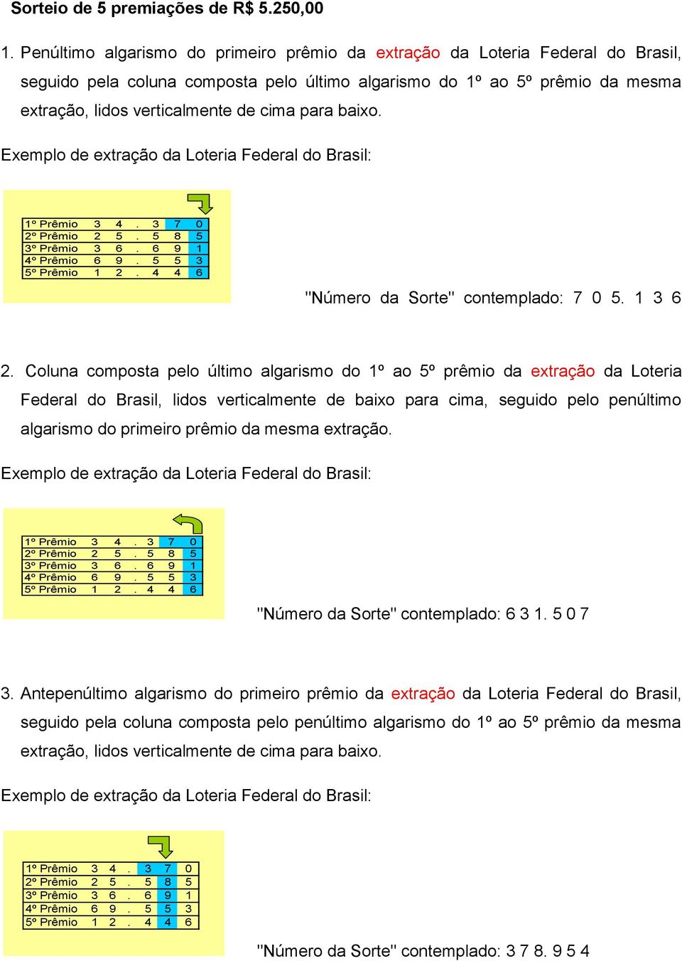 para baixo. Exemplo de extração da Loteria Federal do Brasil: 1º Prêmio 3 4. 3 7 0 2º Prêmio 2 5. 5 8 5 3º Prêmio 3 6. 6 9 1 4º Prêmio 6 9. 5 5 3 5º Prêmio 1 2.