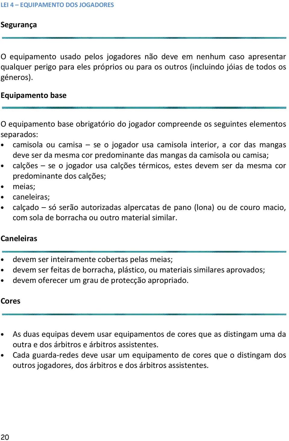 Equipamento base O equipamento base obrigatório do jogador compreende os seguintes elementos separados: camisola ou camisa se o jogador usa camisola interior, a cor das mangas deve ser da mesma cor