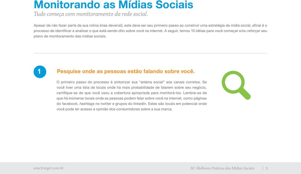 A seguir, temos 10 idéias para você começar e/ou reforçar seu plano de monitoramento das mídias sociais. 1 Pesquise onde as pessoas estão falando sobre você.