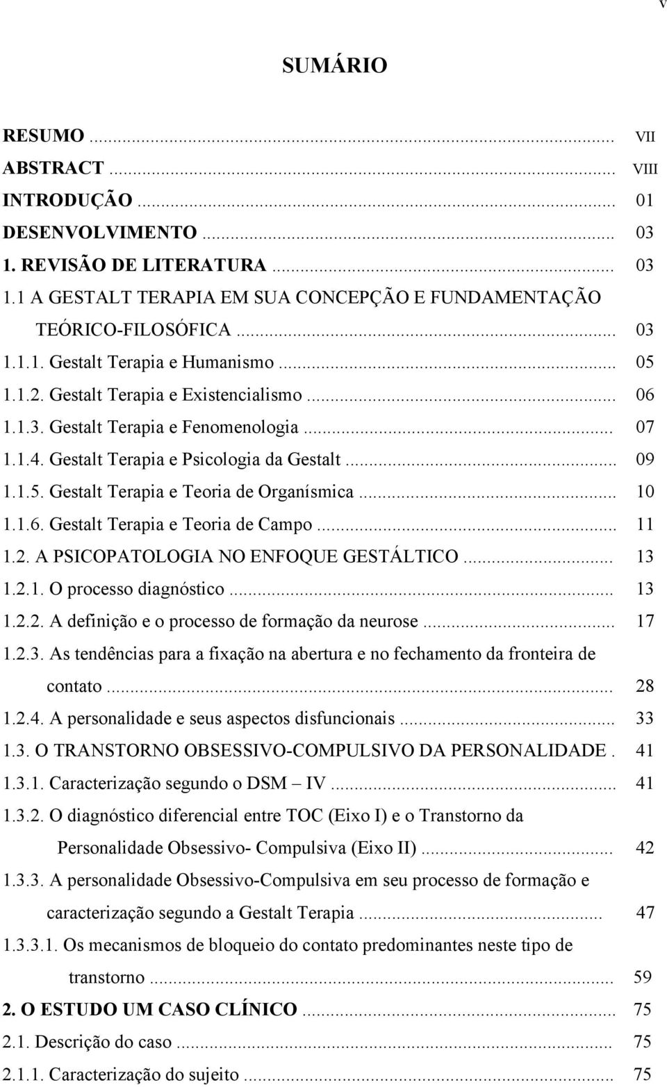 .. 10 1.1.6. Gestalt Terapia e Teoria de Campo... 11 1.2. A PSICOPATOLOGIA NO ENFOQUE GESTÁLTICO... 13 1.2.1. O processo diagnóstico... 13 1.2.2. A definição e o processo de formação da neurose... 17 1.