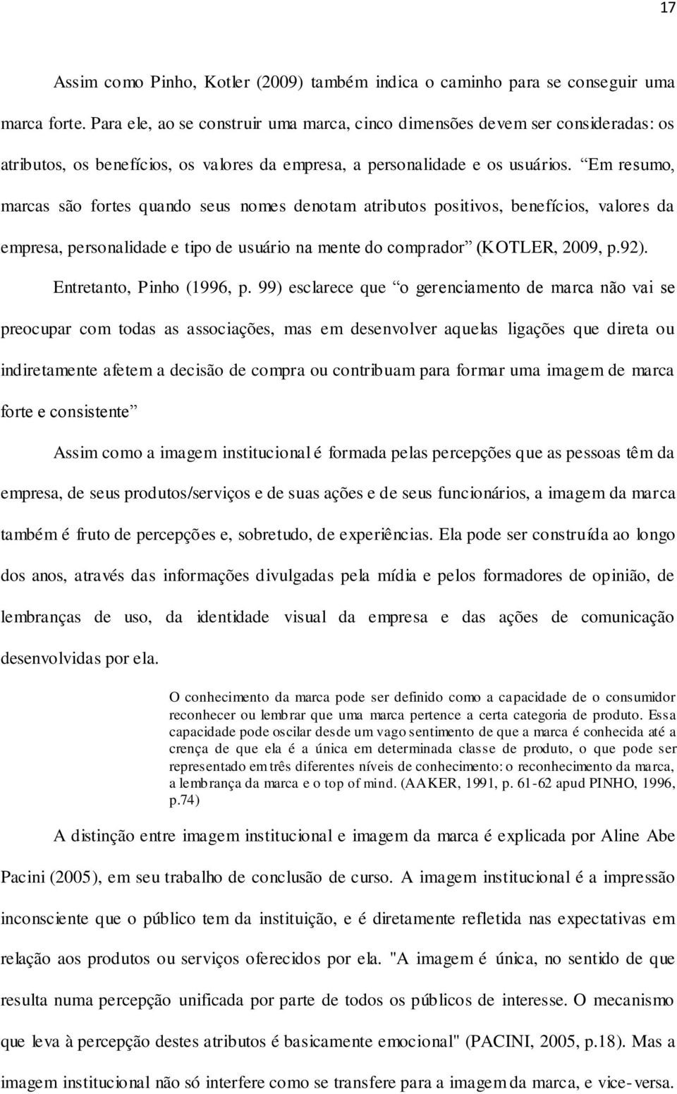 Em resumo, marcas são fortes quando seus nomes denotam atributos positivos, benefícios, valores da empresa, personalidade e tipo de usuário na mente do comprador (KOTLER, 2009, p.92).