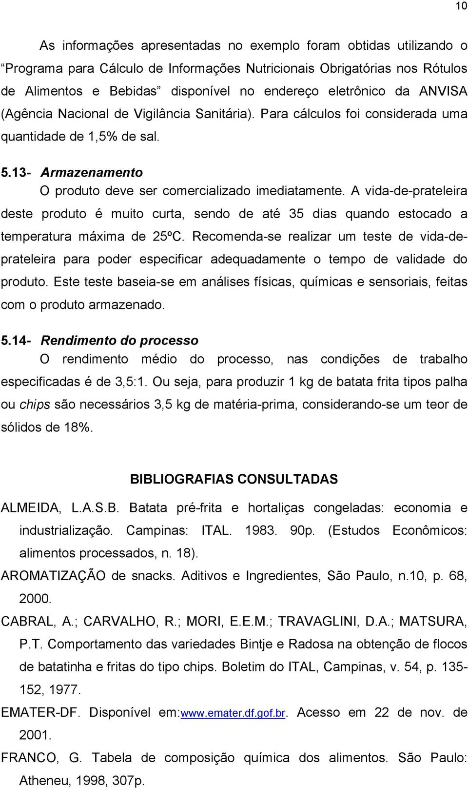 A vida-de-prateleira deste produto é muito curta, sendo de até 35 dias quando estocado a temperatura máxima de 25ºC.