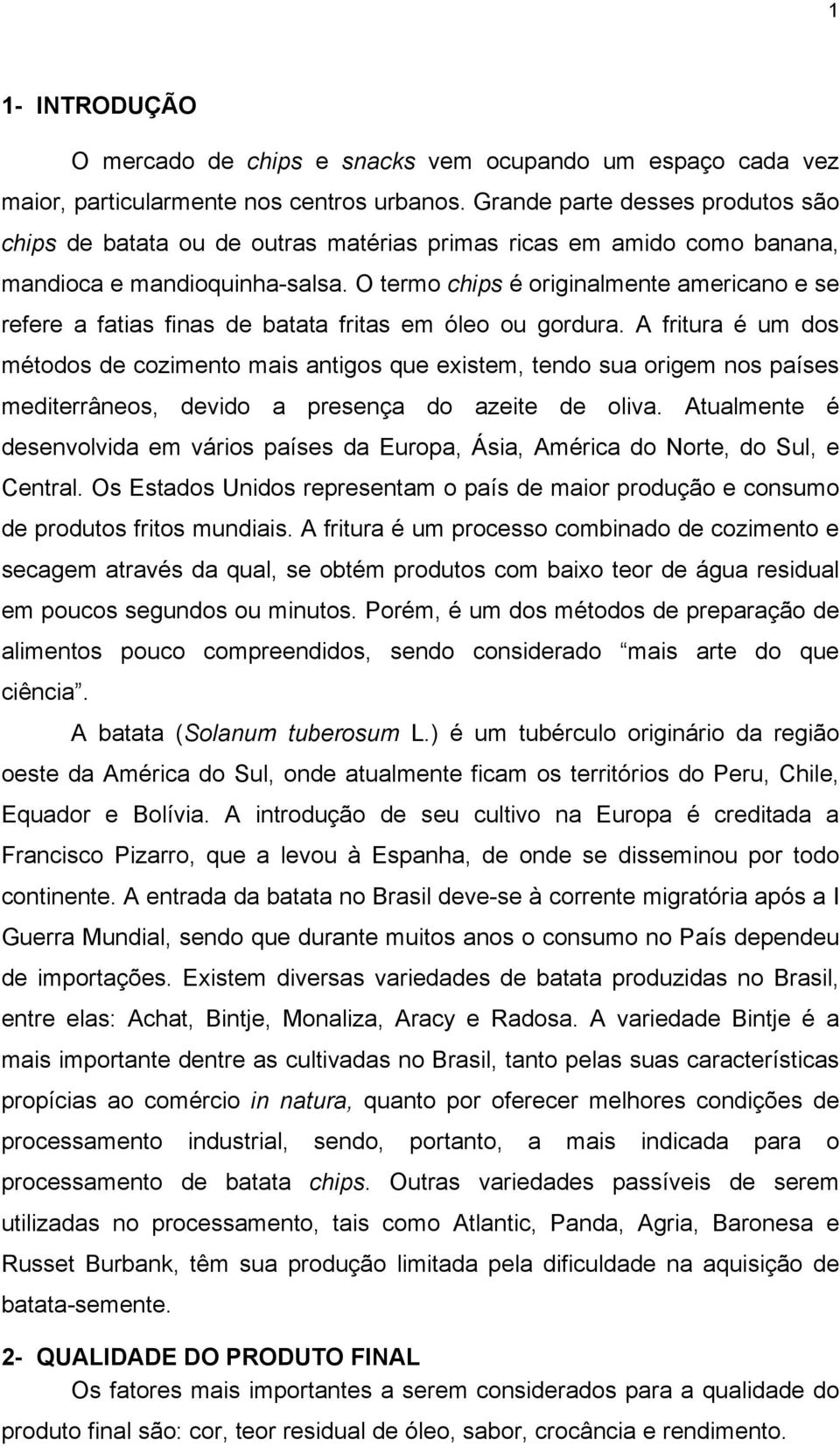 O termo chips é originalmente americano e se refere a fatias finas de batata fritas em óleo ou gordura.