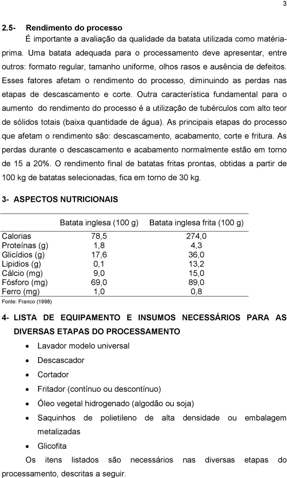 Esses fatores afetam o rendimento do processo, diminuindo as perdas nas etapas de descascamento e corte.