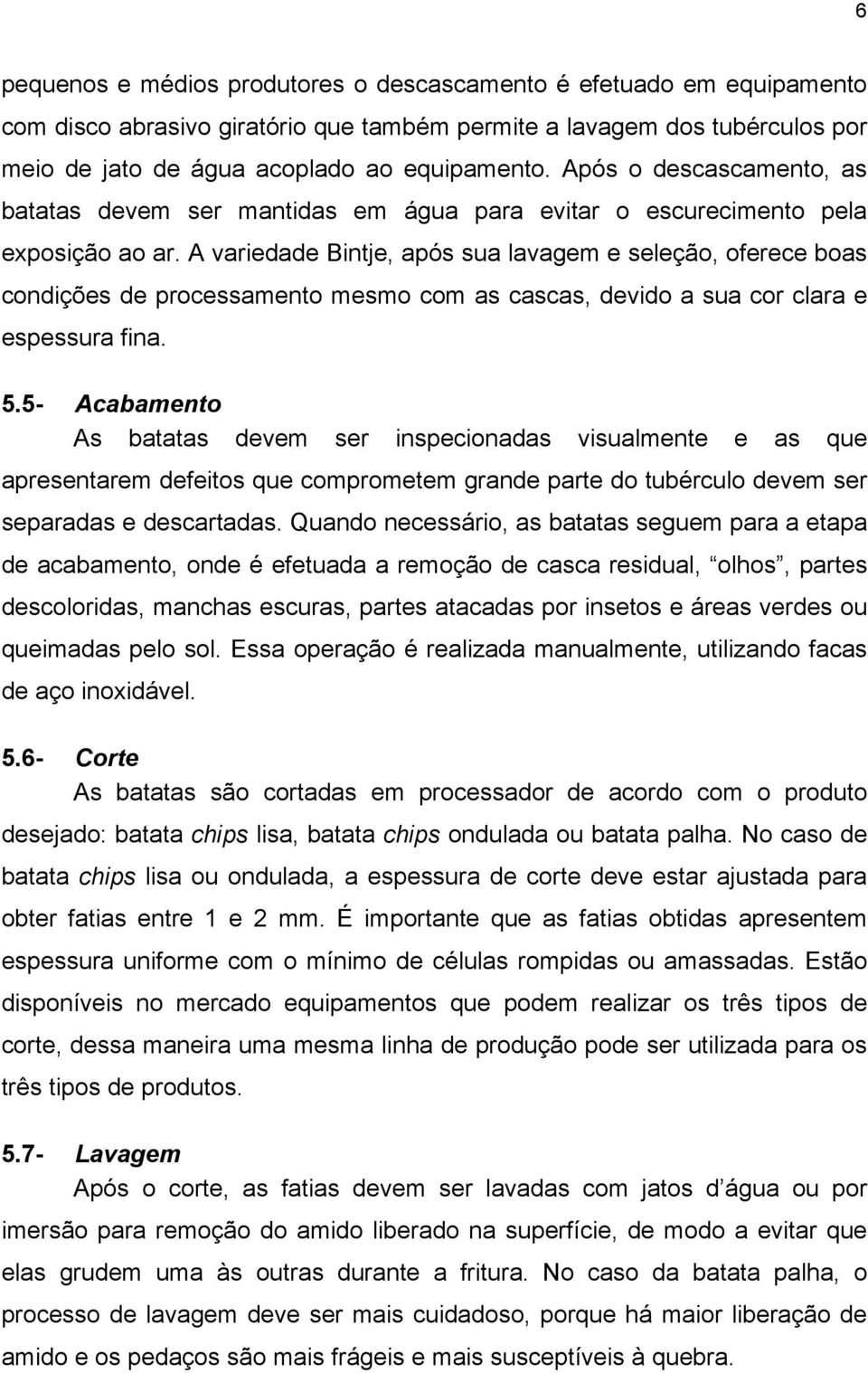 A variedade Bintje, após sua lavagem e seleção, oferece boas condições de processamento mesmo com as cascas, devido a sua cor clara e espessura fina. 5.