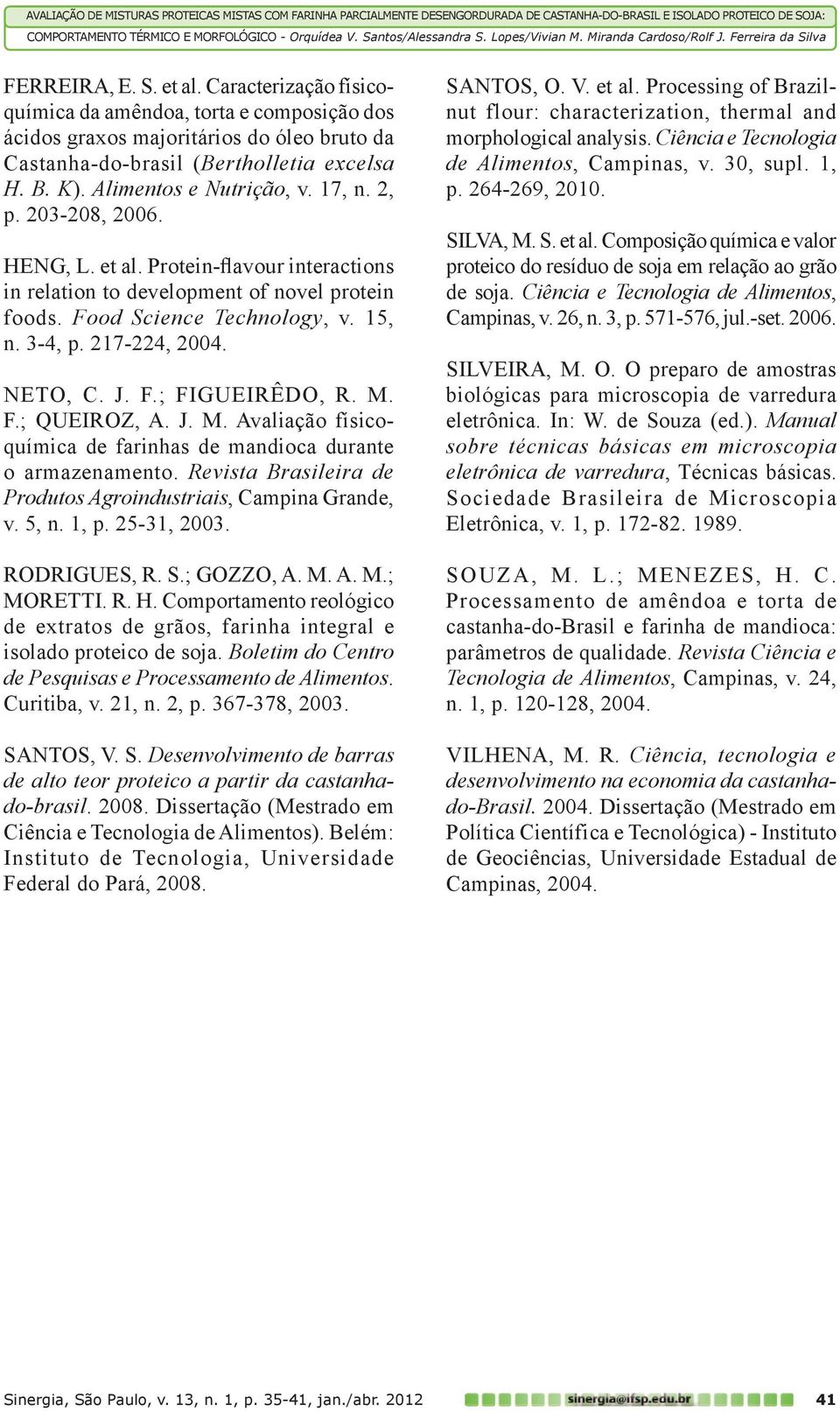 217-224, 2004. NETO, C. J. F.; FIGUEIRÊDO, R. M. F.; QUEIROz, A. J. M. Avaliação físicoquímica de farinhas de mandioca durante o armazenamento.