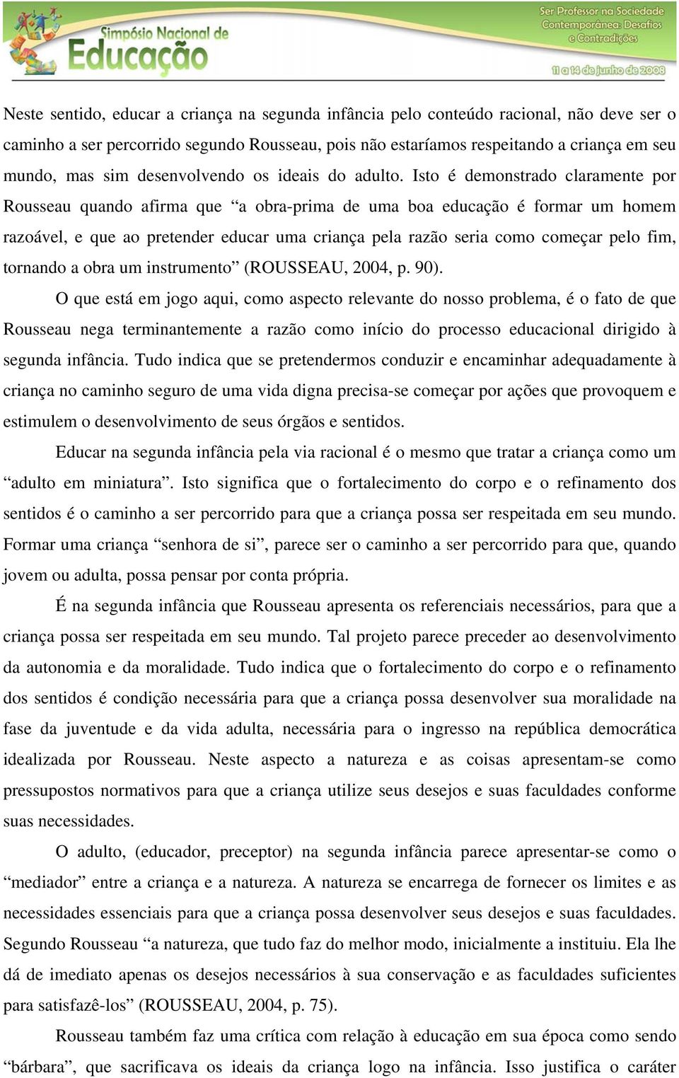 Isto é demonstrado claramente por Rousseau quando afirma que a obra-prima de uma boa educação é formar um homem razoável, e que ao pretender educar uma criança pela razão seria como começar pelo fim,