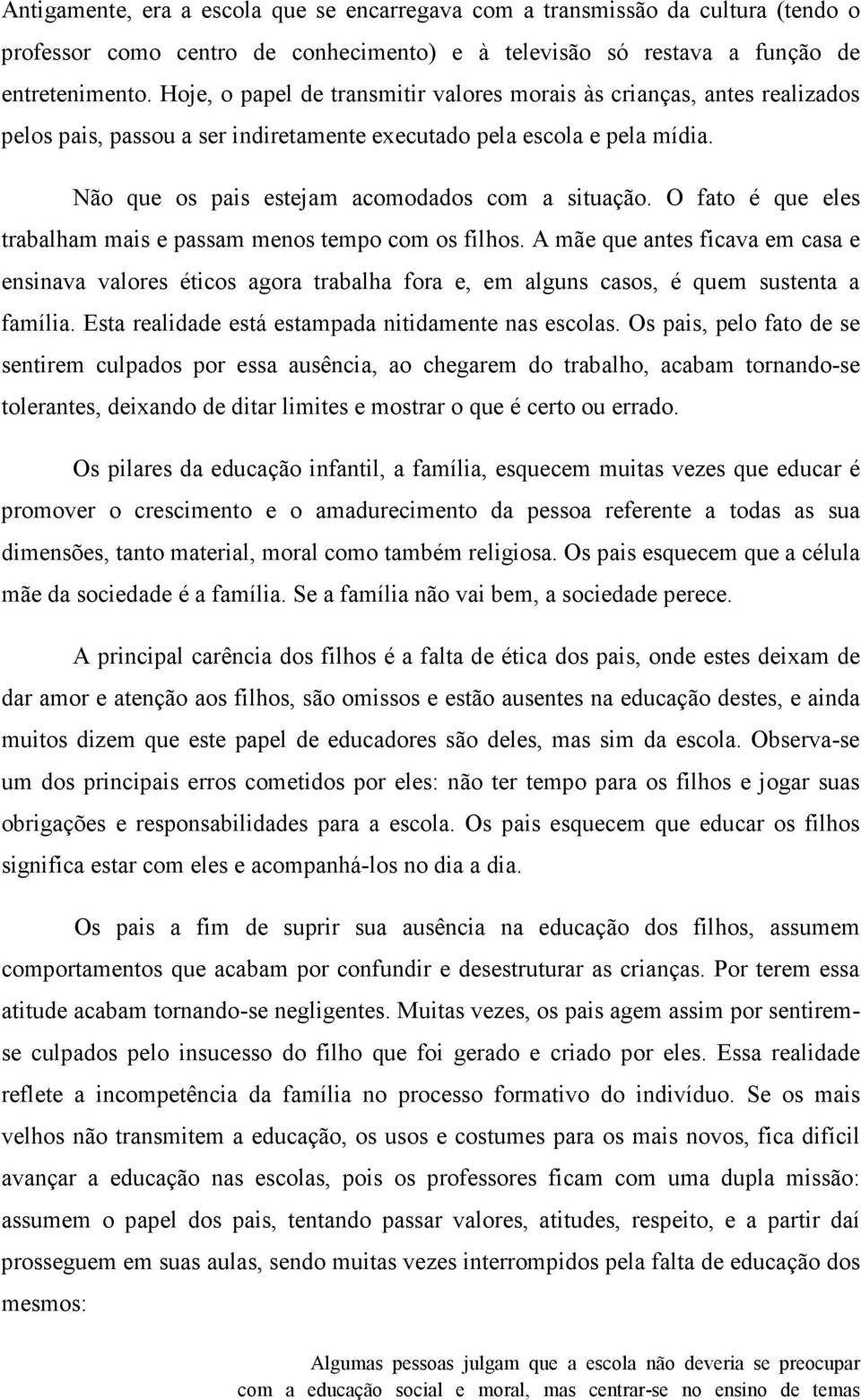 O fato é que eles trabalham mais e passam menos tempo com os filhos. A mãe que antes ficava em casa e ensinava valores éticos agora trabalha fora e, em alguns casos, é quem sustenta a família.