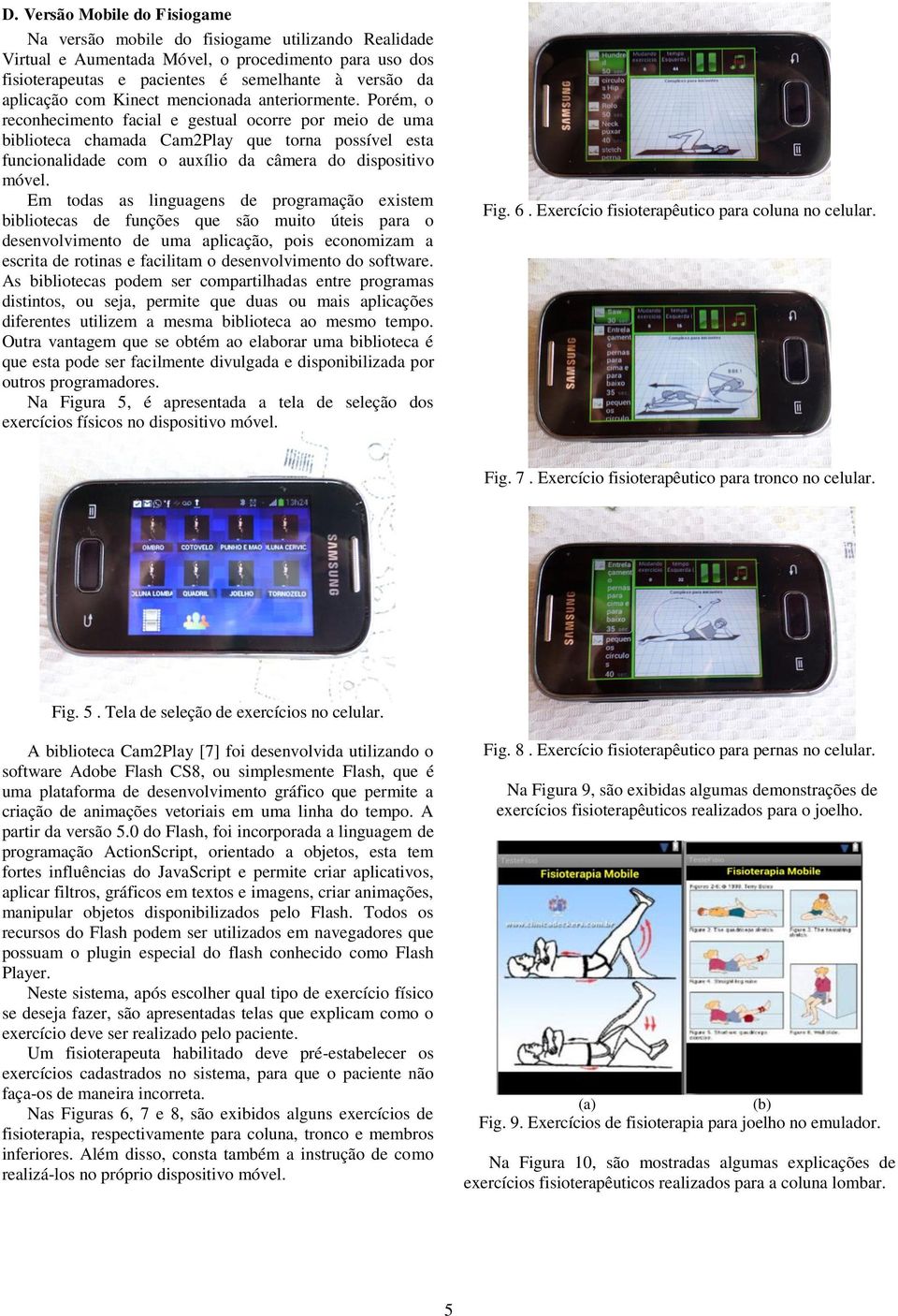 Porém, o reconhecimento facial e gestual ocorre por meio de uma biblioteca chamada Cam2Play que torna possível esta funcionalidade com o auxílio da câmera do dispositivo móvel.