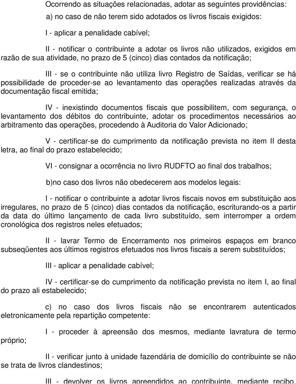 verificar se há possibilidade de proceder-se ao levantamento das operações realizadas através da documentação fiscal emitida; IV - inexistindo documentos fiscais que possibilitem, com segurança, o