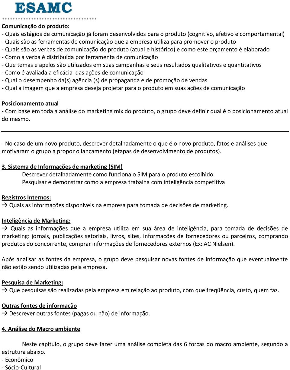 apelos são utilizados em suas campanhas e seus resultados qualitativos e quantitativos - Como é avaliada a eficácia das ações de comunicação - Qual o desempenho da(s) agência (s) de propaganda e de