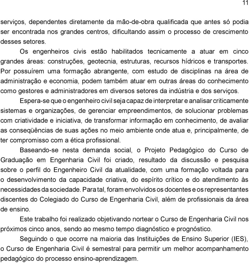 Por possuírem uma formação abrangente, com estudo de disciplinas na área de administração e economia, podem também atuar em outras áreas do conhecimento como gestores e administradores em diversos