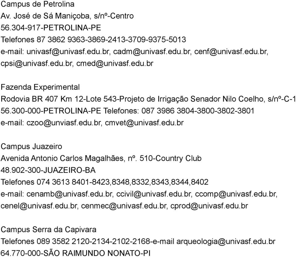 300 000 PETROLINA PE Telefones: 087 3986 3804 3800 3802 3801 e mail: czoo@unviasf.edu.br, cmvet@univasf.edu.br Campus Juazeiro Avenida Antonio Carlos Magalhães, nº. 510 Country Club 48.