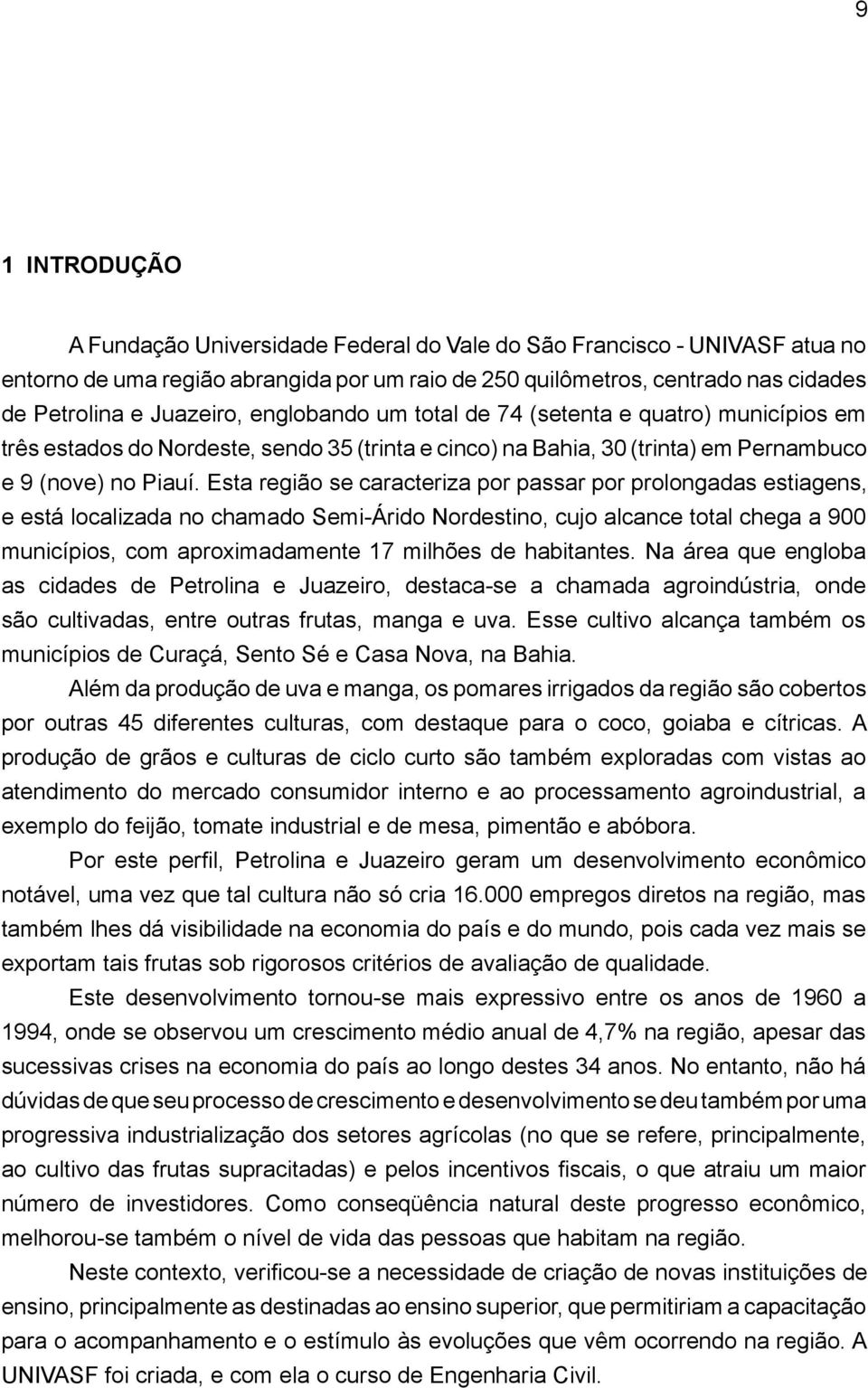 Esta região se caracteriza por passar por prolongadas estiagens, e está localizada no chamado Semi Árido Nordestino, cujo alcance total chega a 900 municípios, com aproximadamente 17 milhões de