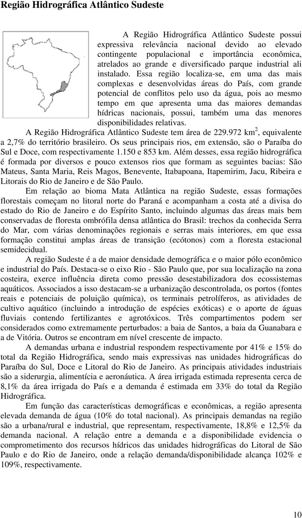 Essa região localiza-se, em uma das mais complexas e desenvolvidas áreas do País, com grande potencial de conflitos pelo uso da água, pois ao mesmo tempo em que apresenta uma das maiores demandas