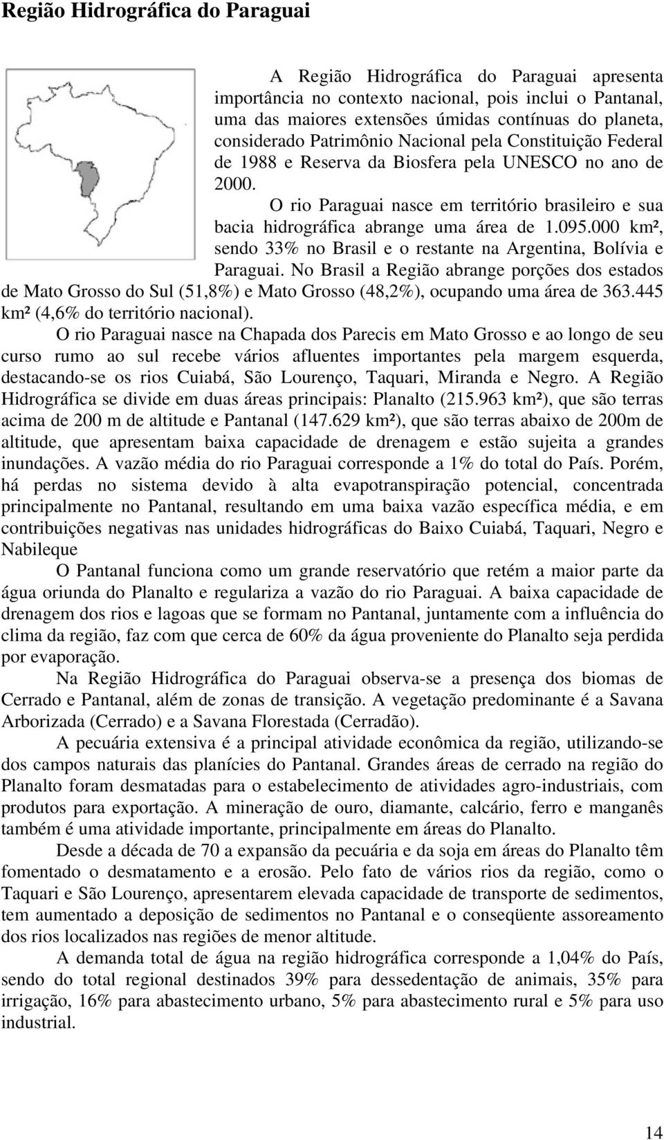 O rio Paraguai nasce em território brasileiro e sua bacia hidrográfica abrange uma área de 1.095.000 km², sendo 33% no Brasil e o restante na Argentina, Bolívia e Paraguai.