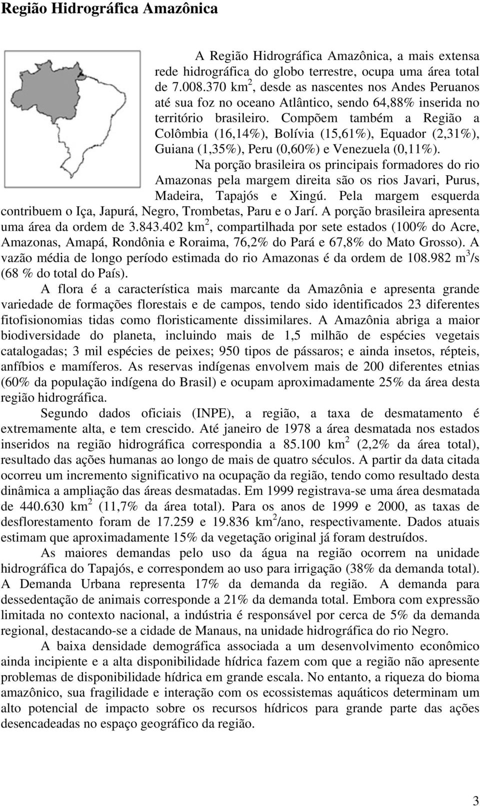 Compõem também a Região a Colômbia (16,14%), Bolívia (15,61%), Equador (2,31%), Guiana (1,35%), Peru (0,60%) e Venezuela (0,11%).