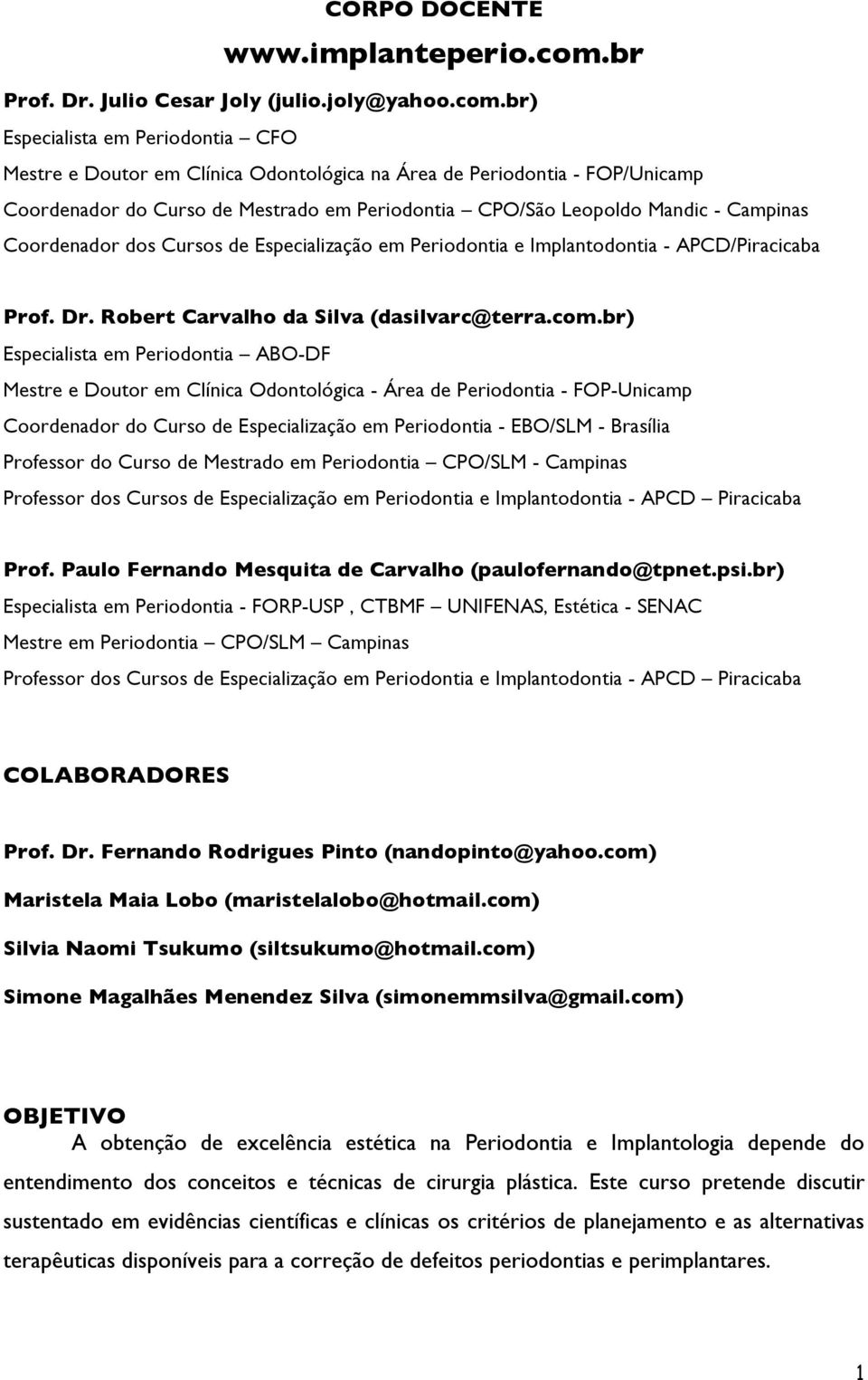 br) Especialista em Periodontia CFO Mestre e Doutor em Clínica Odontológica na Área de Periodontia - FOP/Unicamp Coordenador do Curso de Mestrado em Periodontia CPO/São Leopoldo Mandic - Campinas