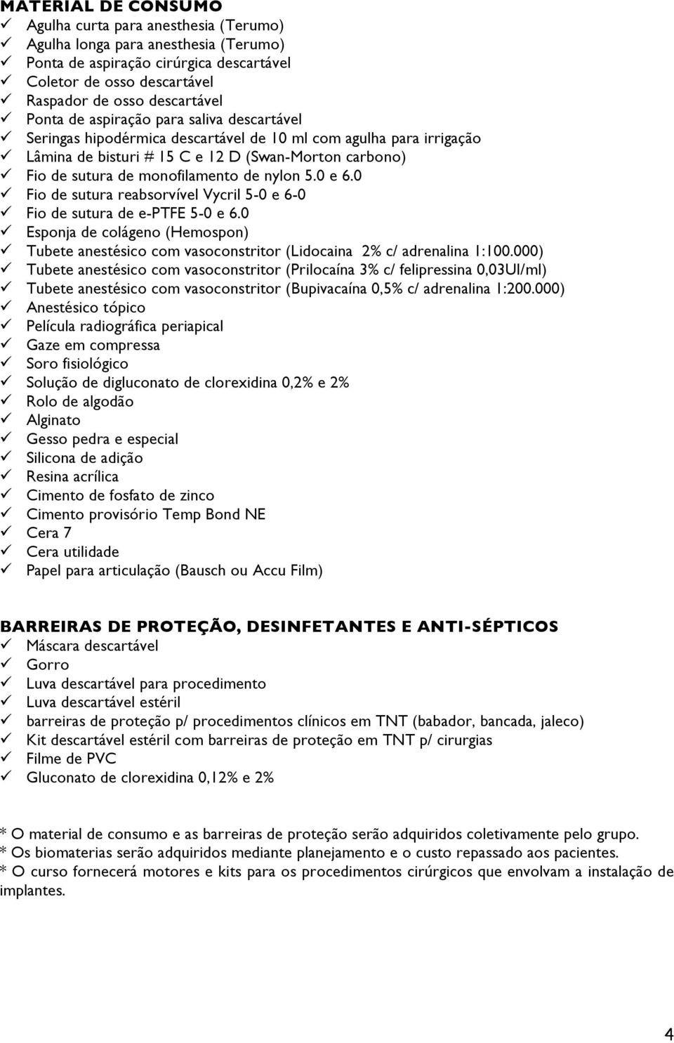 5.0 e 6.0 Fio de sutura reabsorvível Vycril 5-0 e 6-0 Fio de sutura de e-ptfe 5-0 e 6.0 Esponja de colágeno (Hemospon) Tubete anestésico com vasoconstritor (Lidocaina 2% c/ adrenalina 1:100.