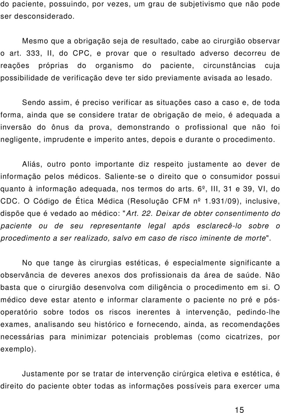 Sendo assim, é preciso verificar as situações caso a caso e, de toda forma, ainda que se considere tratar de obrigação de meio, é adequada a inversão do ônus da prova, demonstrando o profissional que