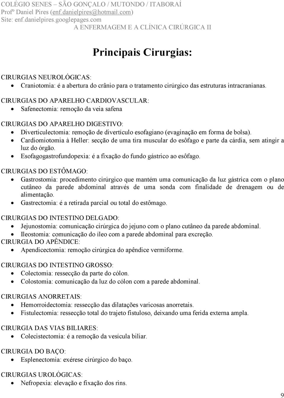 Cardiomiotomia à Heller: secção de uma tira muscular do esôfago e parte da cárdia, sem atingir a luz do órgão. Esofagogastrofundopexia: é a fixação do fundo gástrico ao esôfago.