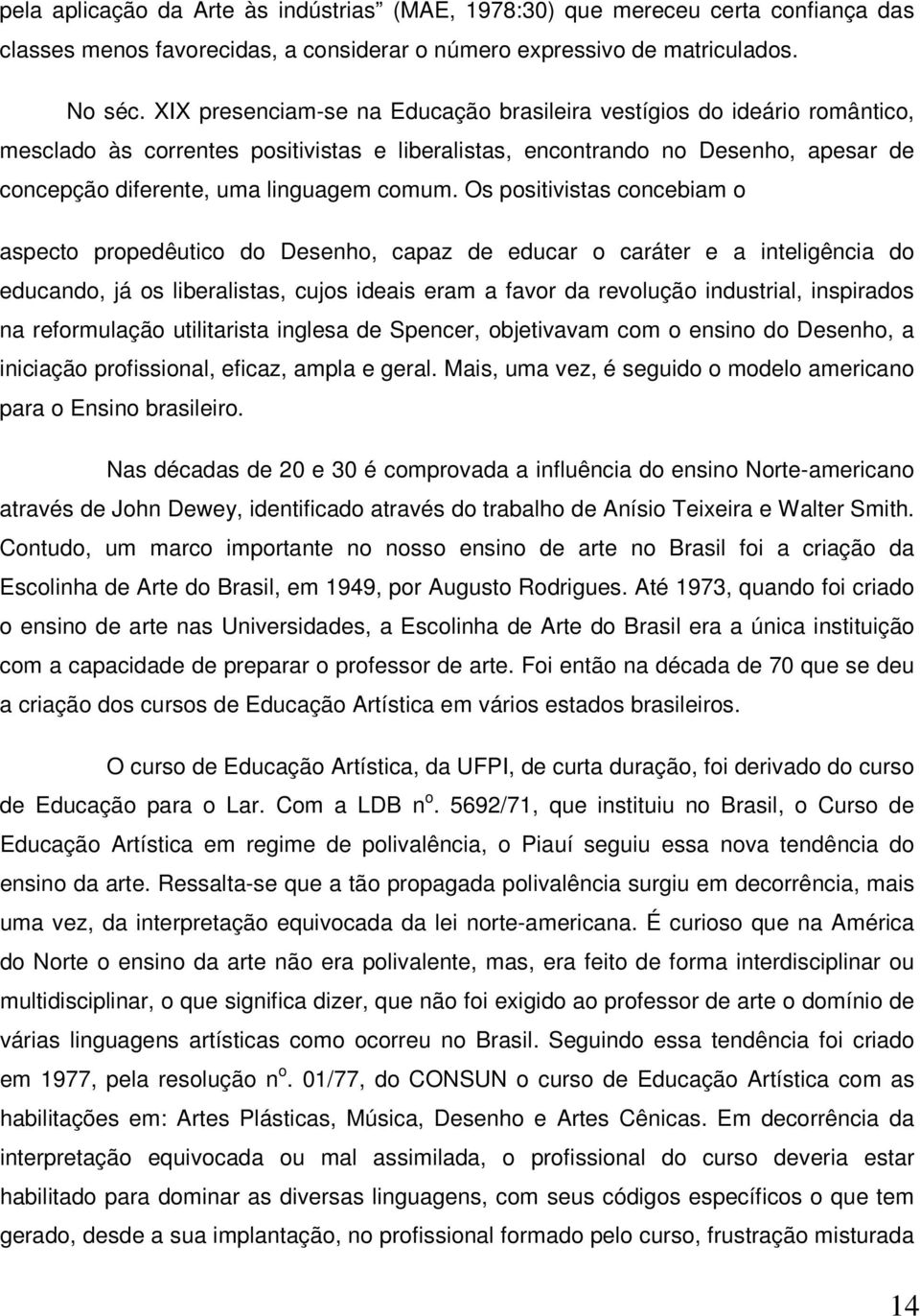 Os positivistas concebiam o aspecto propedêutico do Desenho, capaz de educar o caráter e a inteligência do educando, já os liberalistas, cujos ideais eram a favor da revolução industrial, inspirados