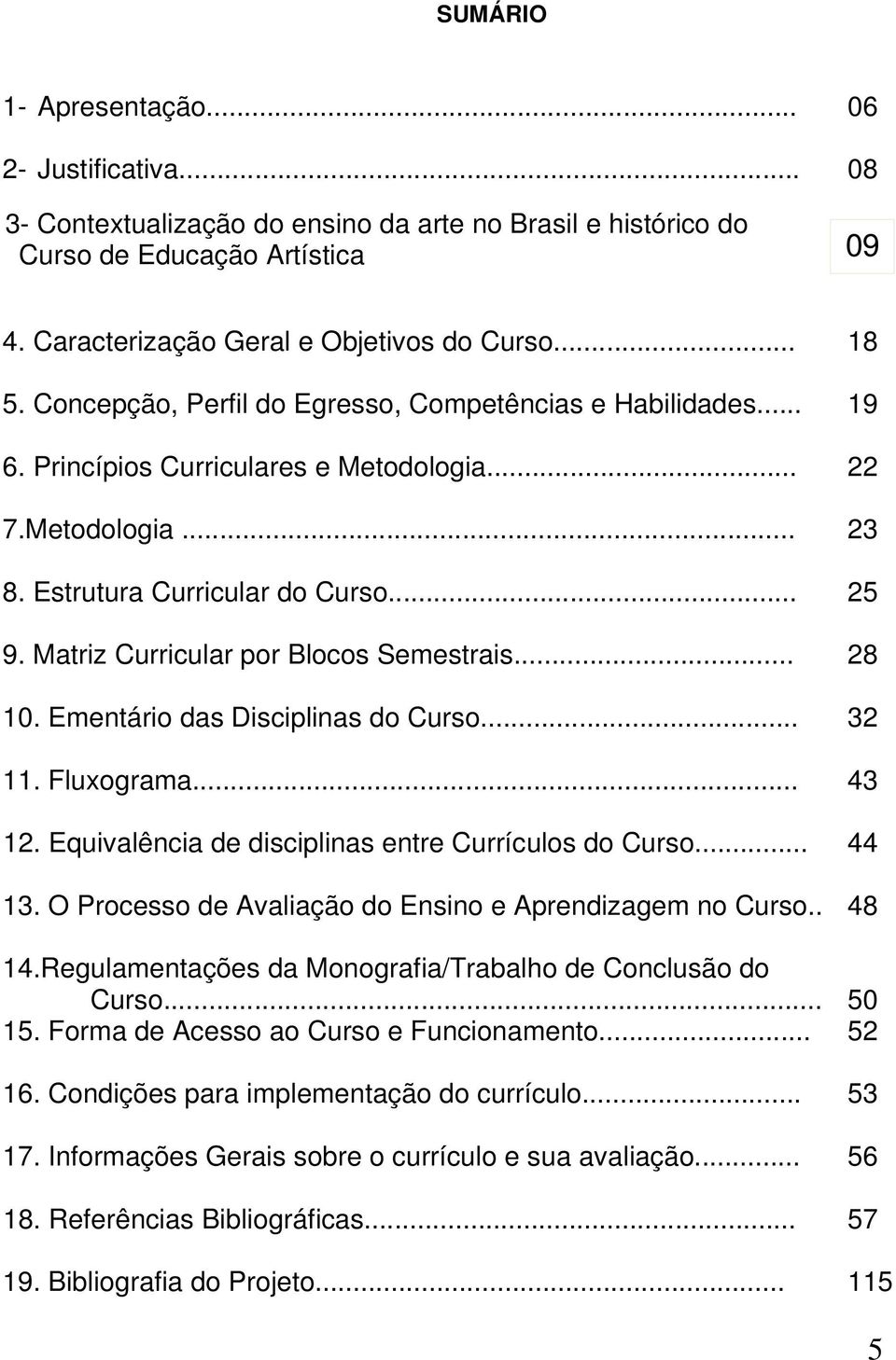 Matriz Curricular por Blocos Semestrais... 28 10. Ementário das Disciplinas do Curso... 32 11. Fluxograma... 43 12. Equivalência de disciplinas entre Currículos do Curso... 44 13.