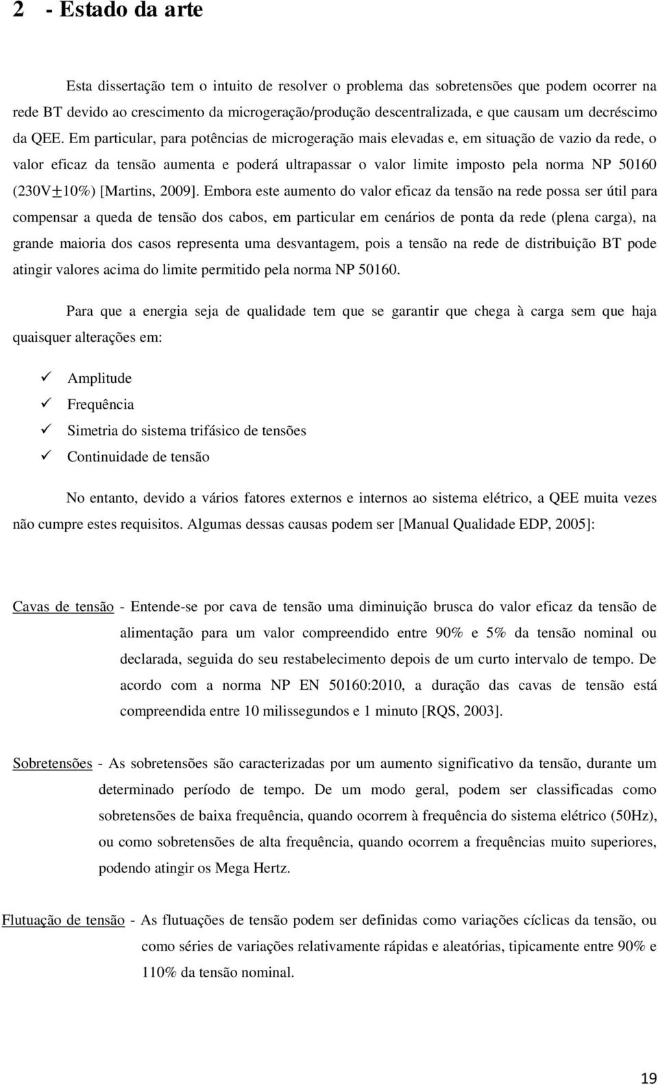 Em particular, para potências de microgeração mais elevadas e, em situação de vazio da rede, o valor eficaz da tensão aumenta e poderá ultrapassar o valor limite imposto pela norma NP 50160 (230V