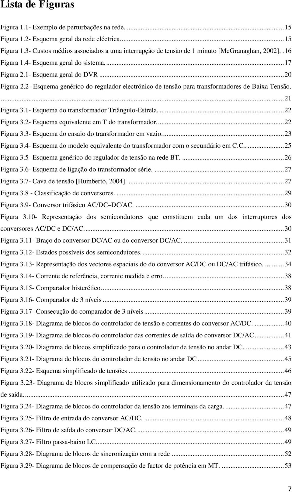 ... 21 Figura 3.1- Esquema do transformador Triângulo-Estrela.... 22 Figura 3.2- Esquema equivalente em T do transformador.... 22 Figura 3.3- Esquema do ensaio do transformador em vazio.... 23 Figura 3.